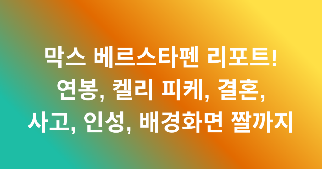 막스 베르스타펜 리포트! 연봉, 켈리 피케, 결혼, 사고, 인성, 배경화면 짤까지