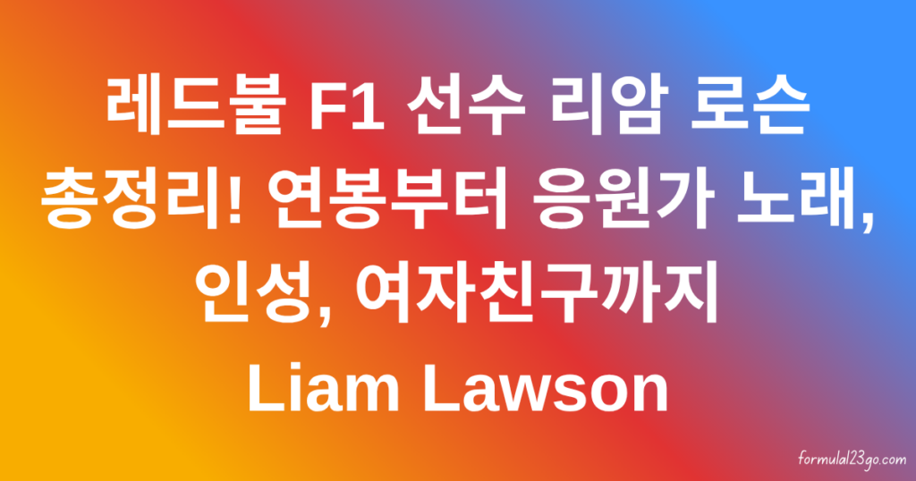 레드불 F1 선수 리암 로슨 총정리! 연봉부터 응원가 노래, 인성, 여자친구까지 Liam Lawson
