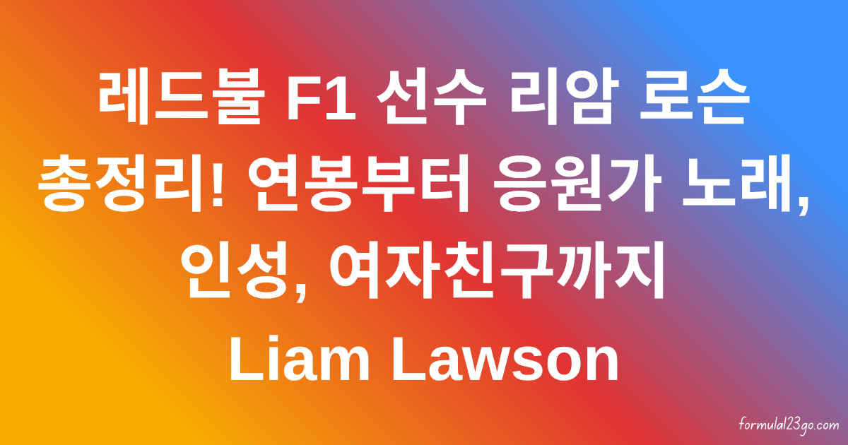 레드불 F1 선수 리암 로슨 총정리! 연봉부터 응원가 노래, 인성, 여자친구까지 Liam Lawson