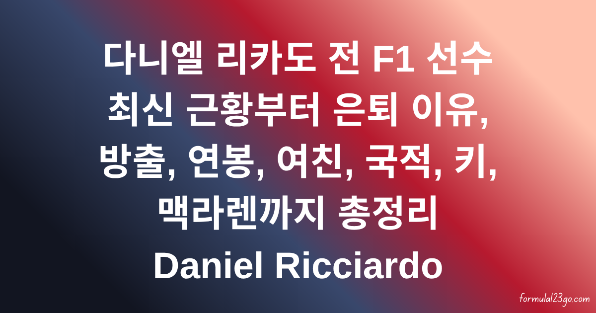 다니엘 리카도 전 F1 선수 최신 근황부터 은퇴 이유, 방출, 연봉, 여친, 국적, 키, 맥라렌까지 총정리 Daniel Ricciardo