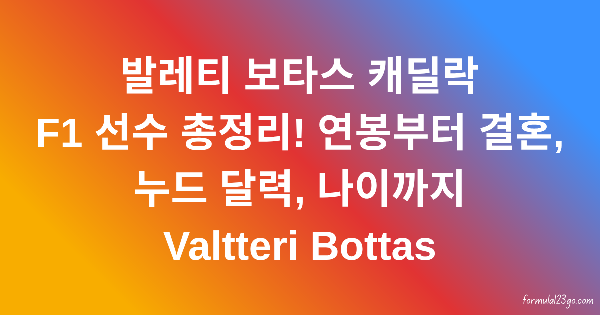 발레티 보타스 캐딜락 F1 선수 총정리! 연봉부터 결혼, 누드 달력, 나이까지 Valtteri Bottas