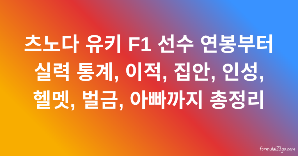 츠노다 유키 F1 선수 연봉부터 실력 통계, 이적, 집안, 인성, 헬멧, 벌금, 아빠까지 총정리
