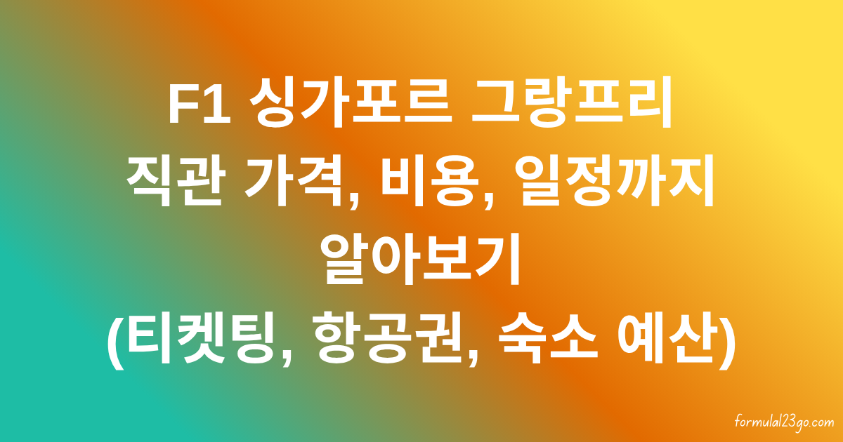 F1 싱가포르 그랑프리 직관 가격, 비용, 일정까지 알아보기 (티켓팅, 항공권, 숙소 예산)