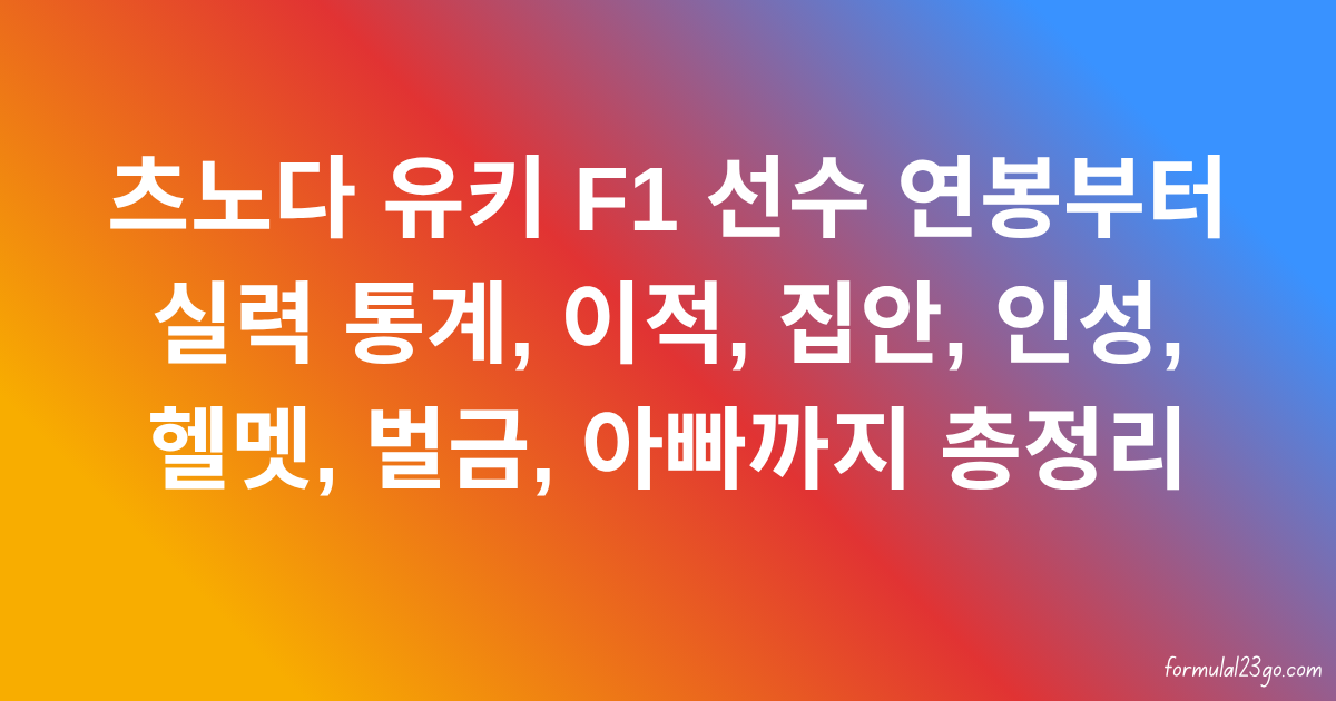 츠노다 유키 F1 선수 연봉부터 실력 통계, 이적, 집안, 인성, 헬멧, 벌금, 아빠까지 총정리
