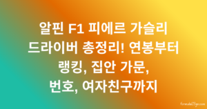 알핀 F1 피에르 가슬리 드라이버 총정리! 연봉부터 랭킹, 집안 가문, 번호, 여자친구까지