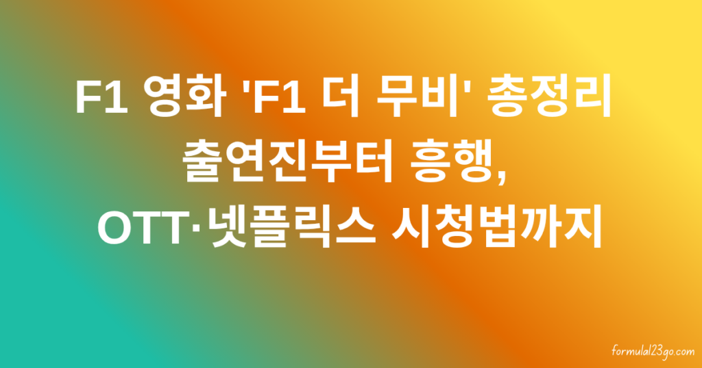 F1 영화 'F1 더 무비' 총정리 – 출연진부터 흥행, OTT·넷플릭스 시청법까지
