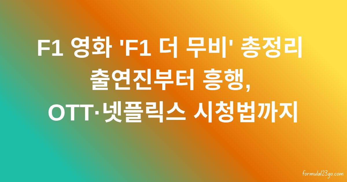 F1 영화 'F1 더 무비' 총정리 – 출연진부터 흥행, OTT·넷플릭스 시청법까지